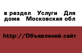  в раздел : Услуги » Для дома . Московская обл.